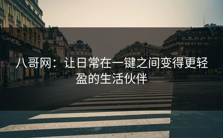 八哥网：让日常在一键之间变得更轻盈的生活伙伴