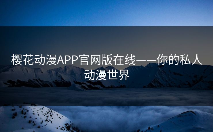 樱花动漫APP官网版在线——你的私人动漫世界