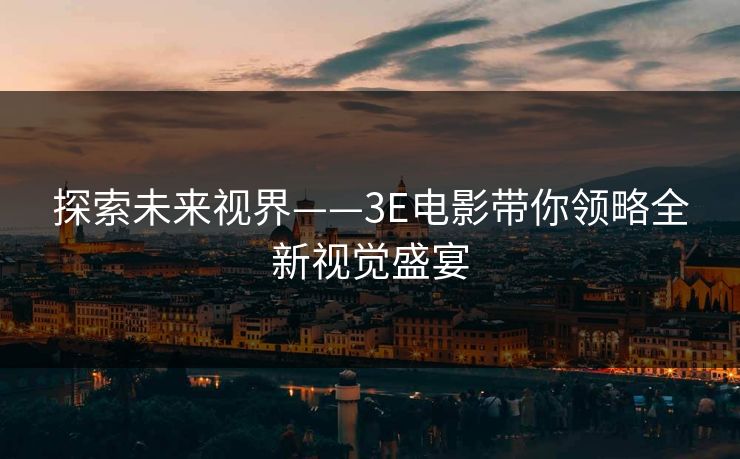 探索未来视界——3E电影带你领略全新视觉盛宴
