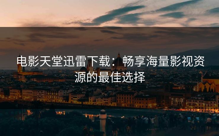 电影天堂迅雷下载：畅享海量影视资源的最佳选择