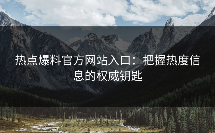 热点爆料官方网站入口：把握热度信息的权威钥匙