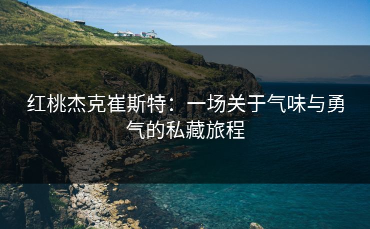 红桃杰克崔斯特：一场关于气味与勇气的私藏旅程