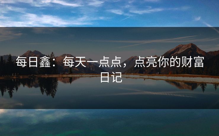 每日鑫：每天一点点，点亮你的财富日记