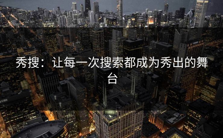 秀搜：让每一次搜索都成为秀出的舞台