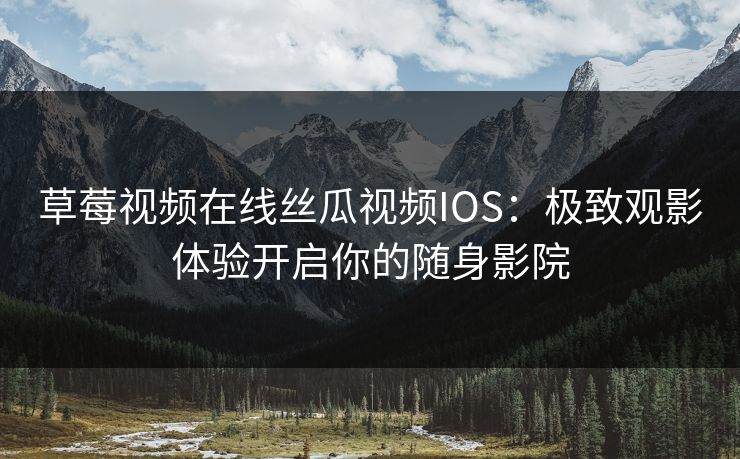 草莓视频在线丝瓜视频IOS：极致观影体验开启你的随身影院