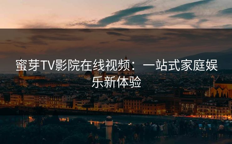 蜜芽TV影院在线视频：一站式家庭娱乐新体验