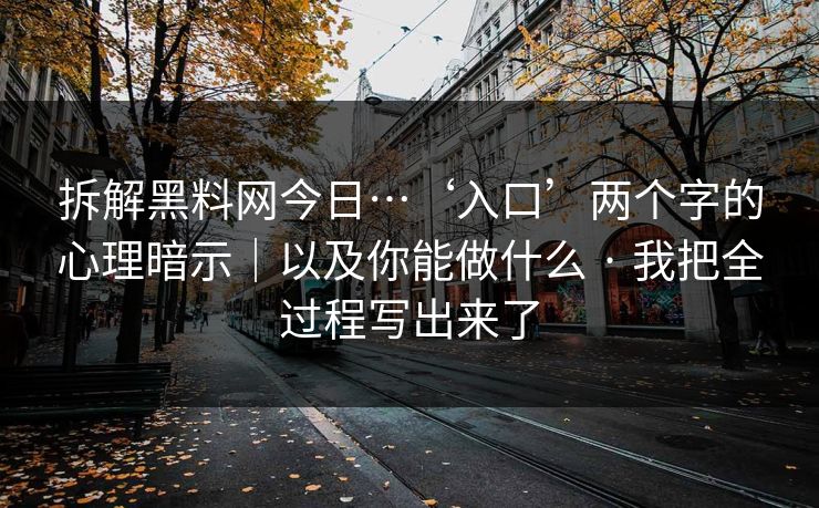 拆解黑料网今日…‘入口’两个字的心理暗示|以及你能做什么 · 我把全过程写出来了