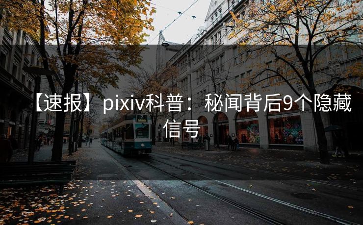 【速报】pixiv科普:秘闻背后9个隐藏信号