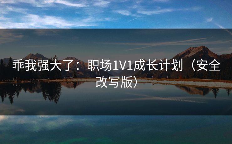 乖我强大了：职场1V1成长计划（安全改写版）