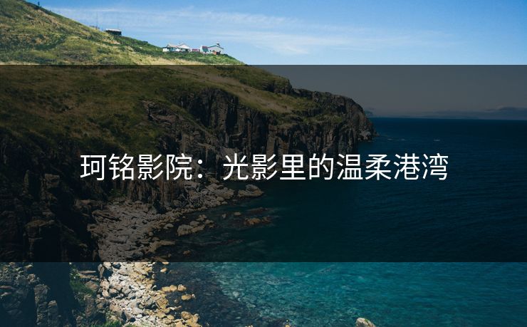珂铭影院:光影里的温柔港湾 珂铭影院:光影里的温柔港湾