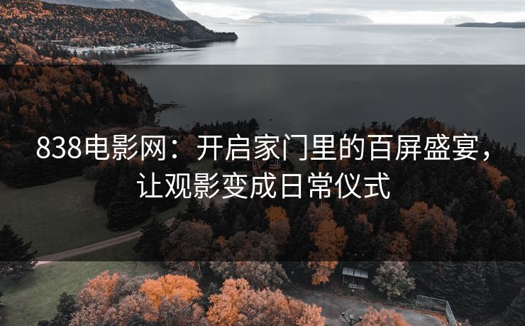 838电影网：开启家门里的百屏盛宴，让观影变成日常仪式