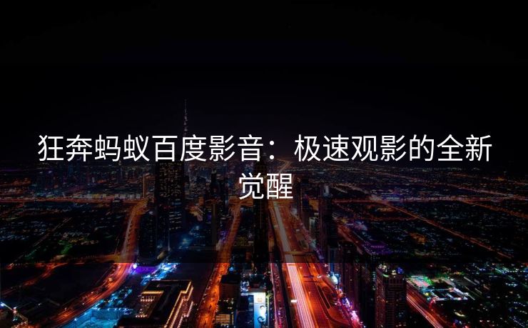 狂奔蚂蚁百度影音：极速观影的全新觉醒