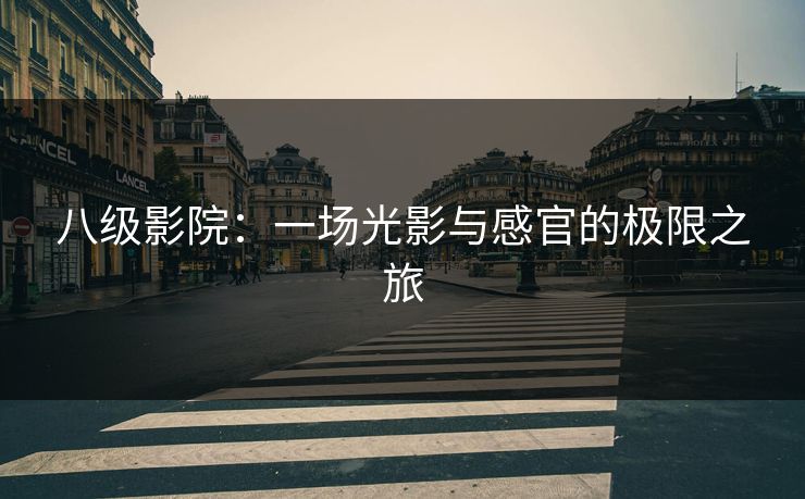 八级影院：一场光影与感官的极限之旅