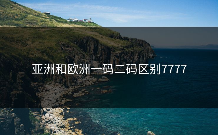 亚洲和欧洲一码二码区别7777