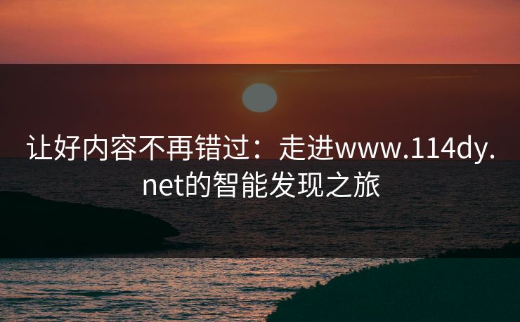 让好内容不再错过：走进www.114dy.net的智能发现之旅
