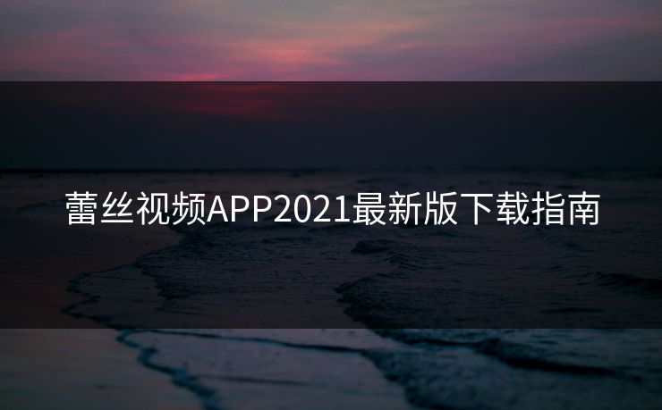 蕾丝视频APP2021最新版下载指南