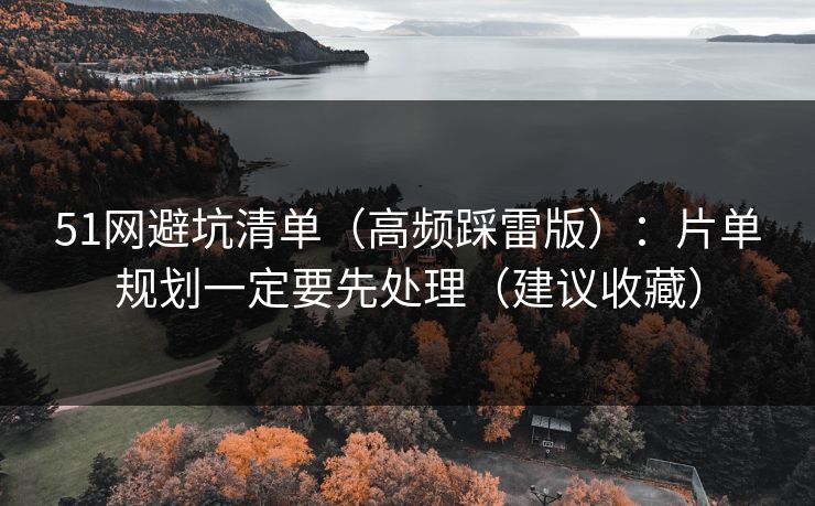 51网避坑清单（高频踩雷版）：片单规划一定要先处理（建议收藏）