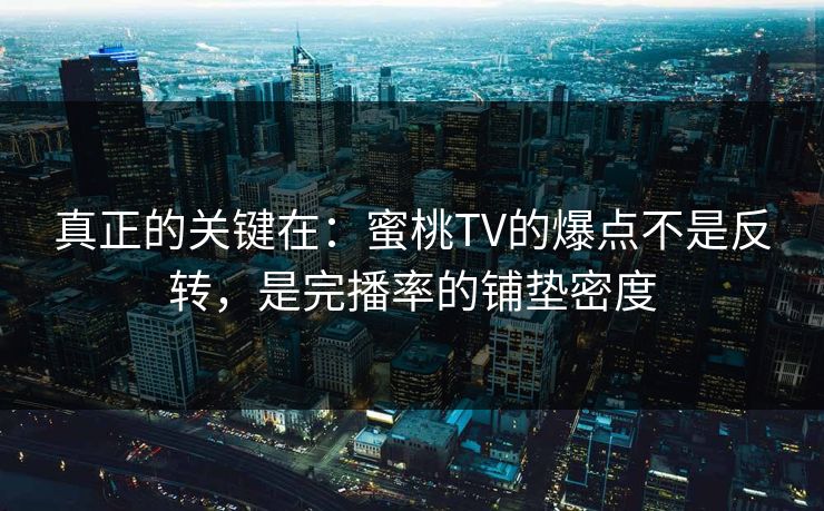 真正的关键在：蜜桃TV的爆点不是反转，是完播率的铺垫密度